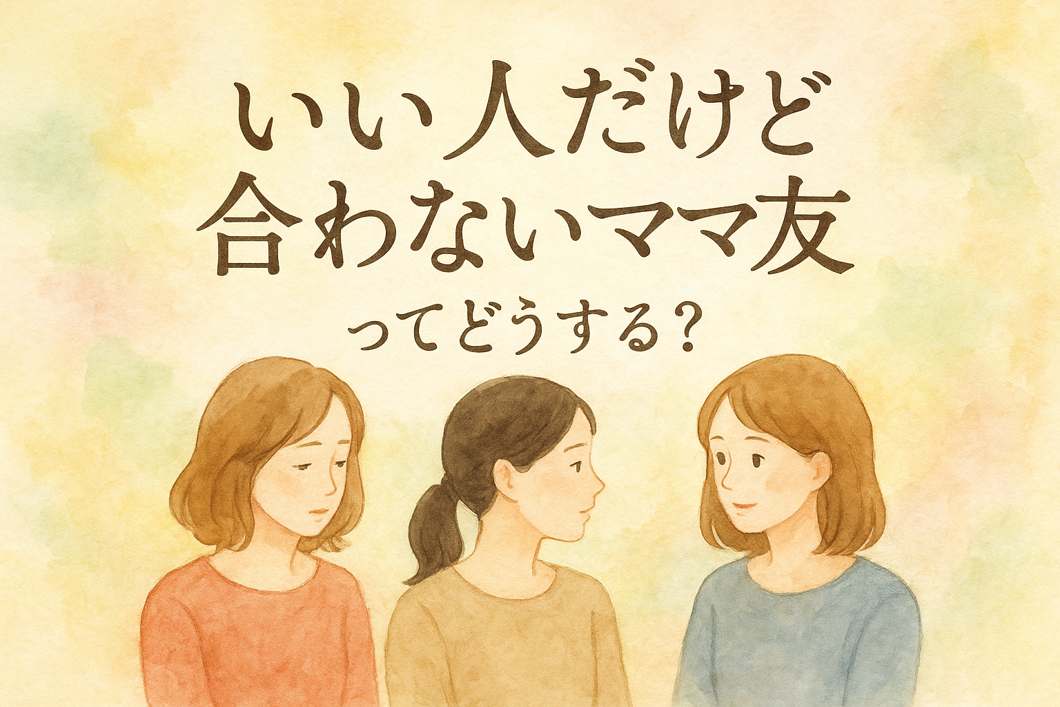 いい 人 だけど 合わ ない ママ 友ってどうする？